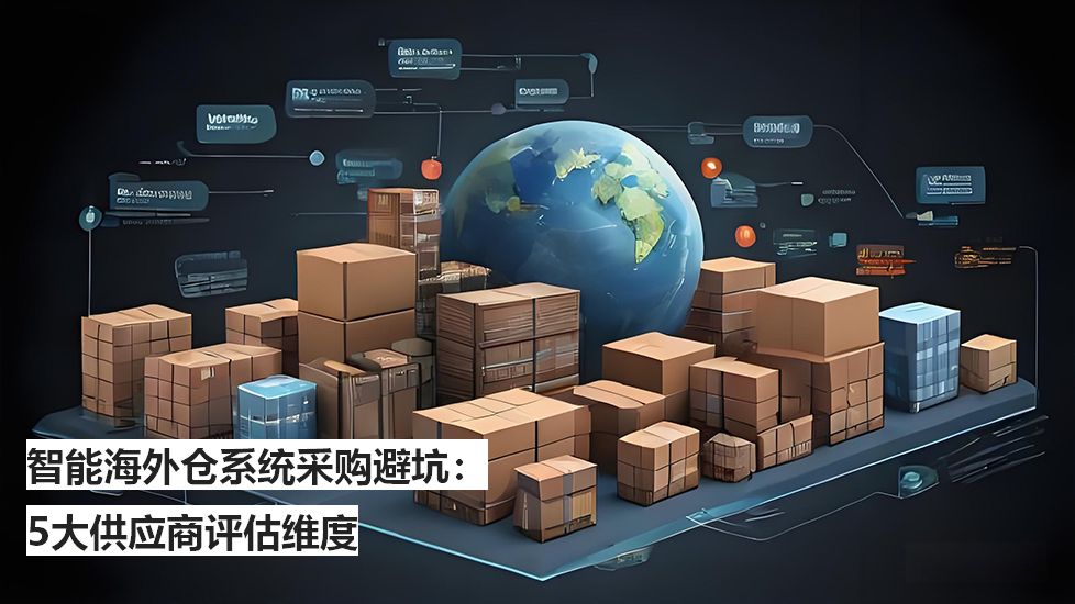 智能海外仓系统采购避坑：5大供应商评估维度