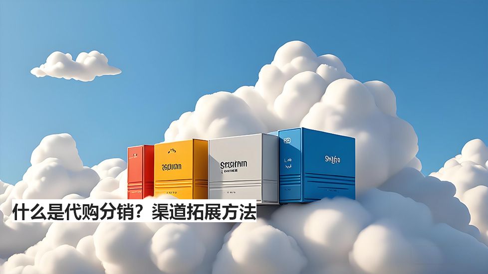 什么是代购分销？渠道拓展方法