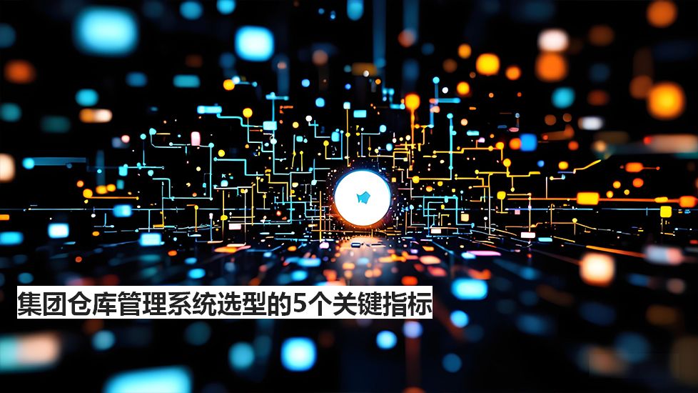 集团仓库管理系统选型的5个关键指标