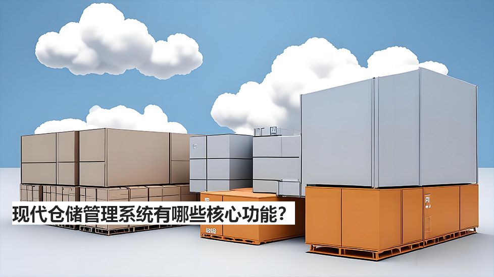现代仓储管理系统有哪些核心功能? 现代仓储管理系统有哪些核心功能?