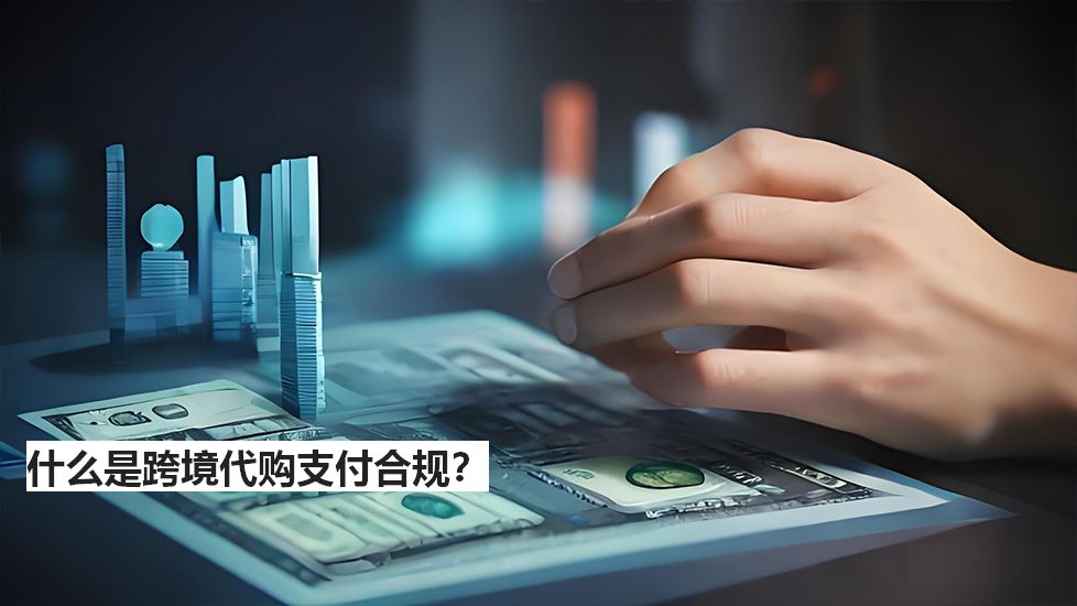 什么是跨境代购支付合规？