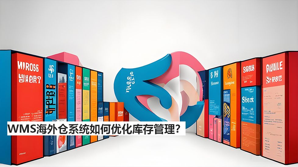 WMS海外仓系统如何优化库存管理？