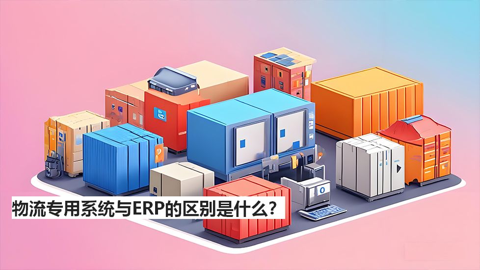 物流专用系统与ERP的区别是什么？